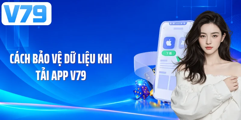 Cách bảo vệ dữ liệu khi tải app V79