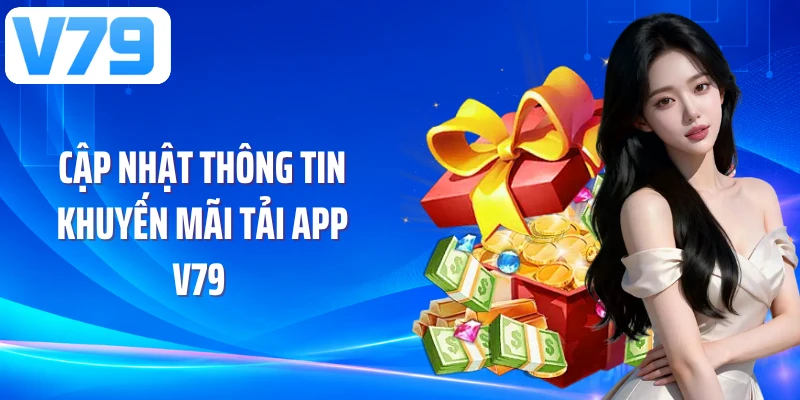 Cập nhật thông tin khuyến mãi tải app V79 