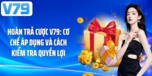 Hoàn Trả Cược V79: Cơ Chế Áp Dụng Và Cách Kiểm Tra Quyền Lợi