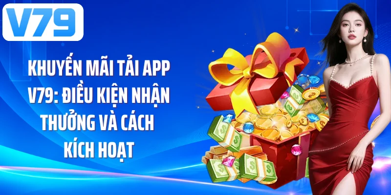 Khuyến Mãi Tải App V79: Điều Kiện Nhận Thưởng Và Cách Kích Hoạt