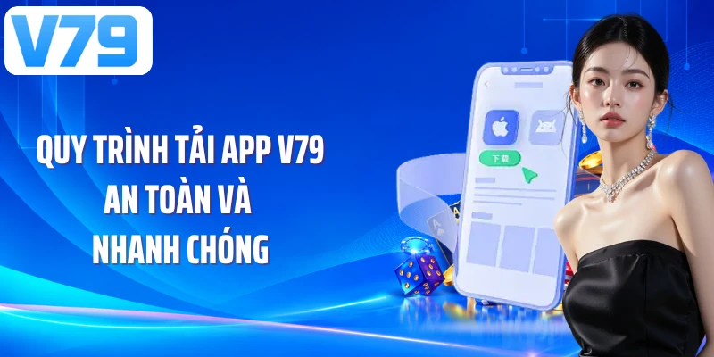 Quy trình tải app V79 an toàn và nhanh chóng