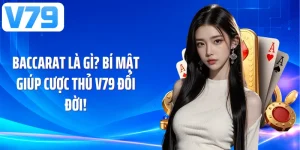 Baccarat Là Gì? Bí Mật Giúp Cược Thủ V79 Đổi Đời!