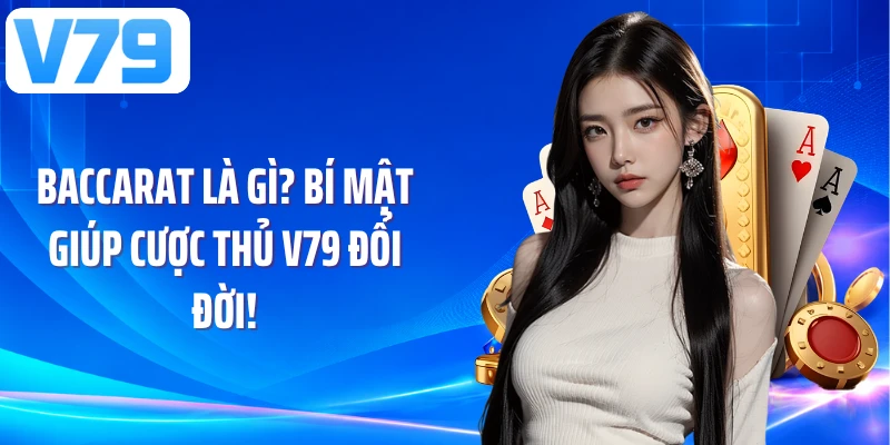 Baccarat Là Gì? Bí Mật Giúp Cược Thủ V79 Đổi Đời!