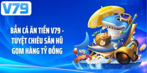 Bắn Cá Ăn Tiền V79 - Tuyệt Chiêu Săn Hũ Gom Hàng Tỷ Đồng
