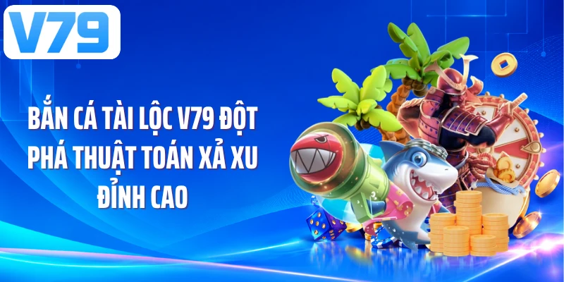 Bắn Cá Tài Lộc V79 Đột Phá Thuật Toán Xả Xu Đỉnh Cao