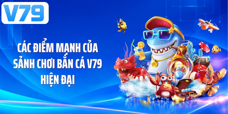 Các điểm mạnh của sảnh chơi bắn cá V79 hiện đại