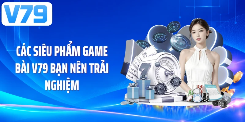 Các siêu phẩm game bài V79 bạn nên trải nghiệm