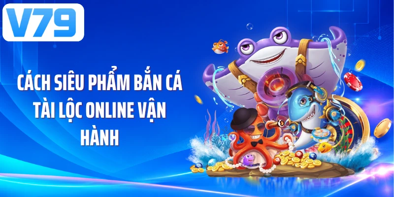 Cách siêu phẩm bắn cá tài lộc online vận hành
