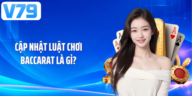 Cập nhật luật chơi Baccarat là gì?
