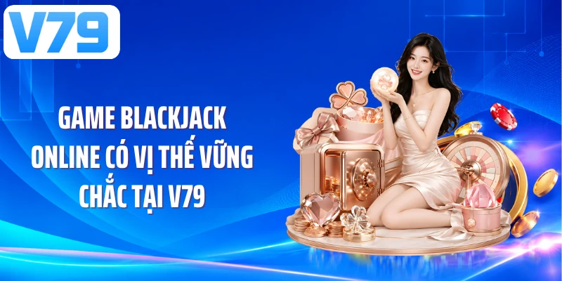 Game blackjack online có vị thế vững chắc tại V79