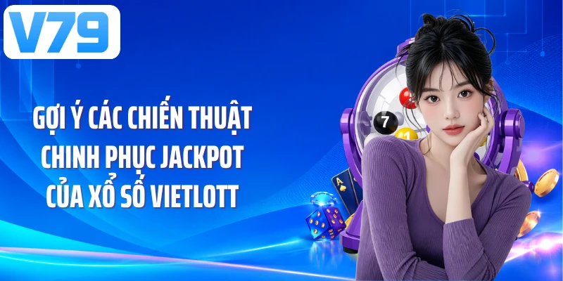 Gợi ý các chiến thuật chinh phục jackpot của xổ số Vietlott