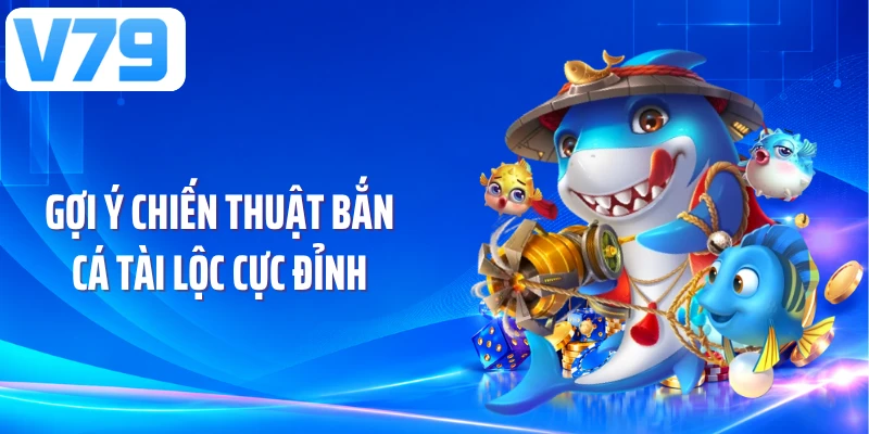 Gợi ý chiến thuật bắn cá tài lộc cực đỉnh