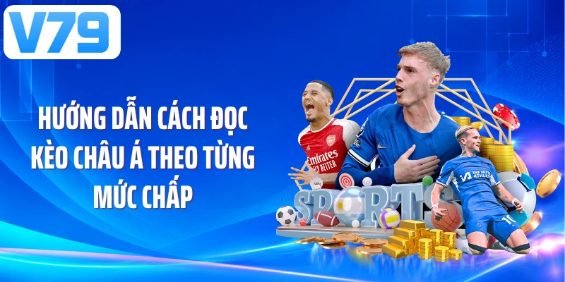 Hướng dẫn cách đọc kèo châu Á theo từng mức chấp