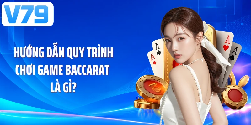 Hướng dẫn quy trình chơi game Baccarat là gì?