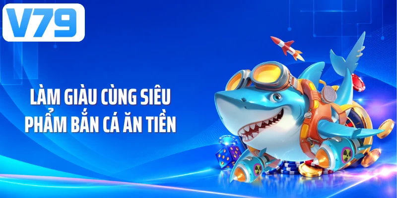Làm giàu cùng siêu phẩm bắn cá ăn tiền