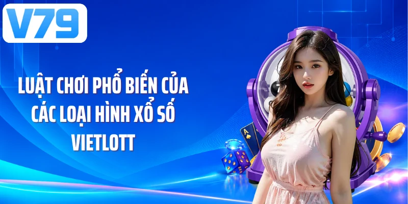Luật chơi phổ biến của các loại hình xổ số Vietlott