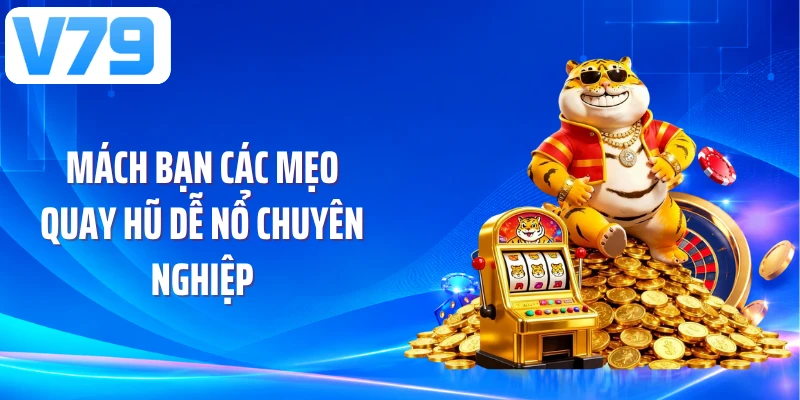 Mách bạn các mẹo quay hũ dễ nổ chuyên nghiệp