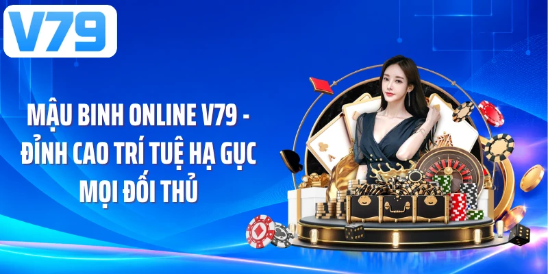 Mậu Binh Online V79 - Đỉnh Cao Trí Tuệ Hạ Gục Mọi Đối Thủ