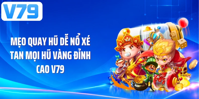 Mẹo Quay Hũ Dễ Nổ Xé Tan Mọi Hũ Vàng Đỉnh Cao V79