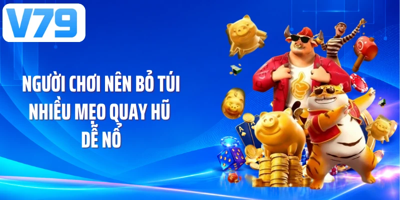 Người chơi nên bỏ túi nhiều mẹo quay hũ dễ nổ