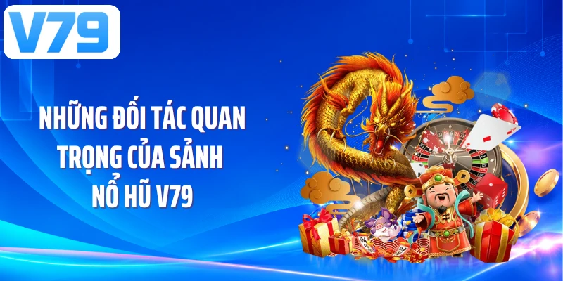 Những đối tác quan trọng của sảnh nổ hũ V79