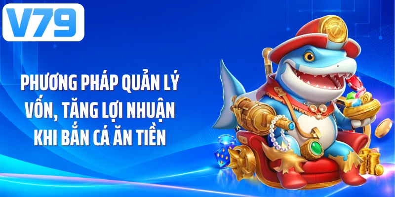 Phương pháp quản lý vốn, tăng lợi nhuận khi bắn cá ăn tiền