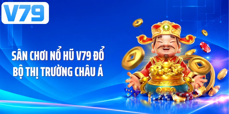 Sân chơi nổ hũ V79 đổ bộ thị trường châu Á