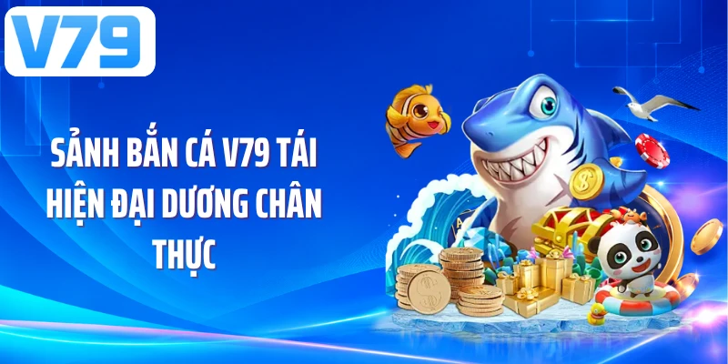 Sảnh bắn cá V79 tái hiện đại dương chân thực