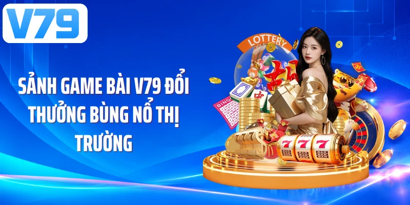 Sảnh game bài V79 đổi thưởng bùng nổ thị trường