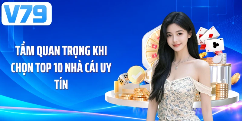 Tầm quan trọng khi chọn top 10 nhà cái uy tín
