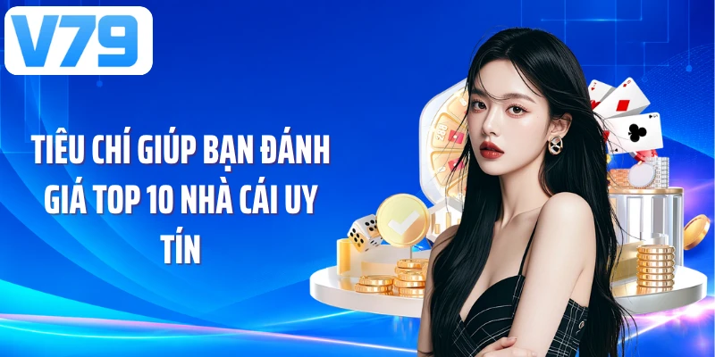 Tiêu chí giúp bạn đánh giá top 10 nhà cái uy tín