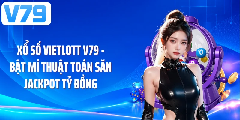 Xổ Số Vietlott V79 - Bật Mí Thuật Toán Săn Jackpot Tỷ Đồng